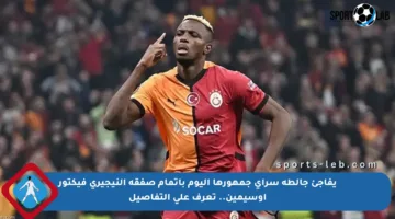 يفاجئ جالطة سراي جمهورها اليوم بإتمام صفقة النيجيري فيكتور أوسيمين.. تعرف على التفاصيل